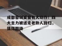 爱奇艺体育电脑版下载-包含成都蓉城夏窗有大动作！四大主力被送走老熟人回归，值得期待的词条