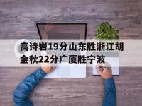 爱奇艺体育-包含高诗岩19分山东胜浙江胡金秋22分广厦胜宁波的词条