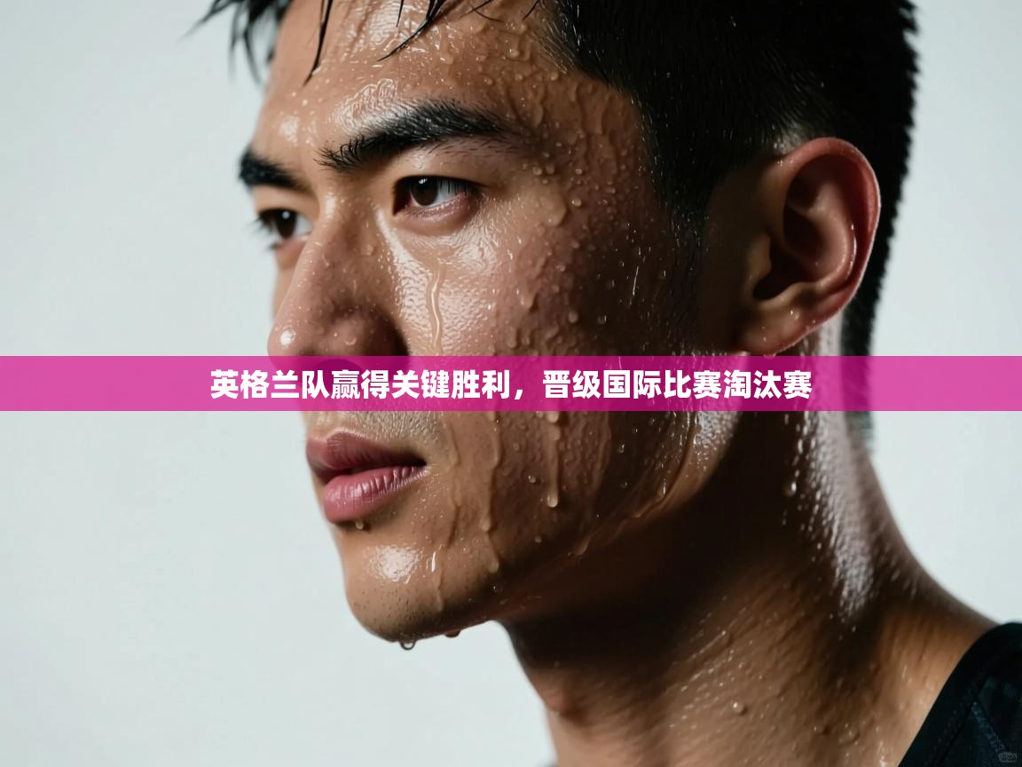 英格兰队赢得关键胜利，晋级国际比赛淘汰赛  第1张