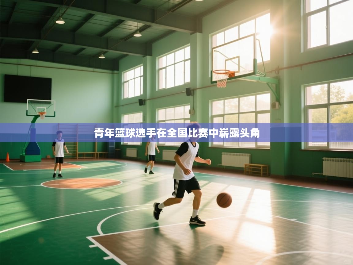 青年篮球选手在全国比赛中崭露头角  第1张