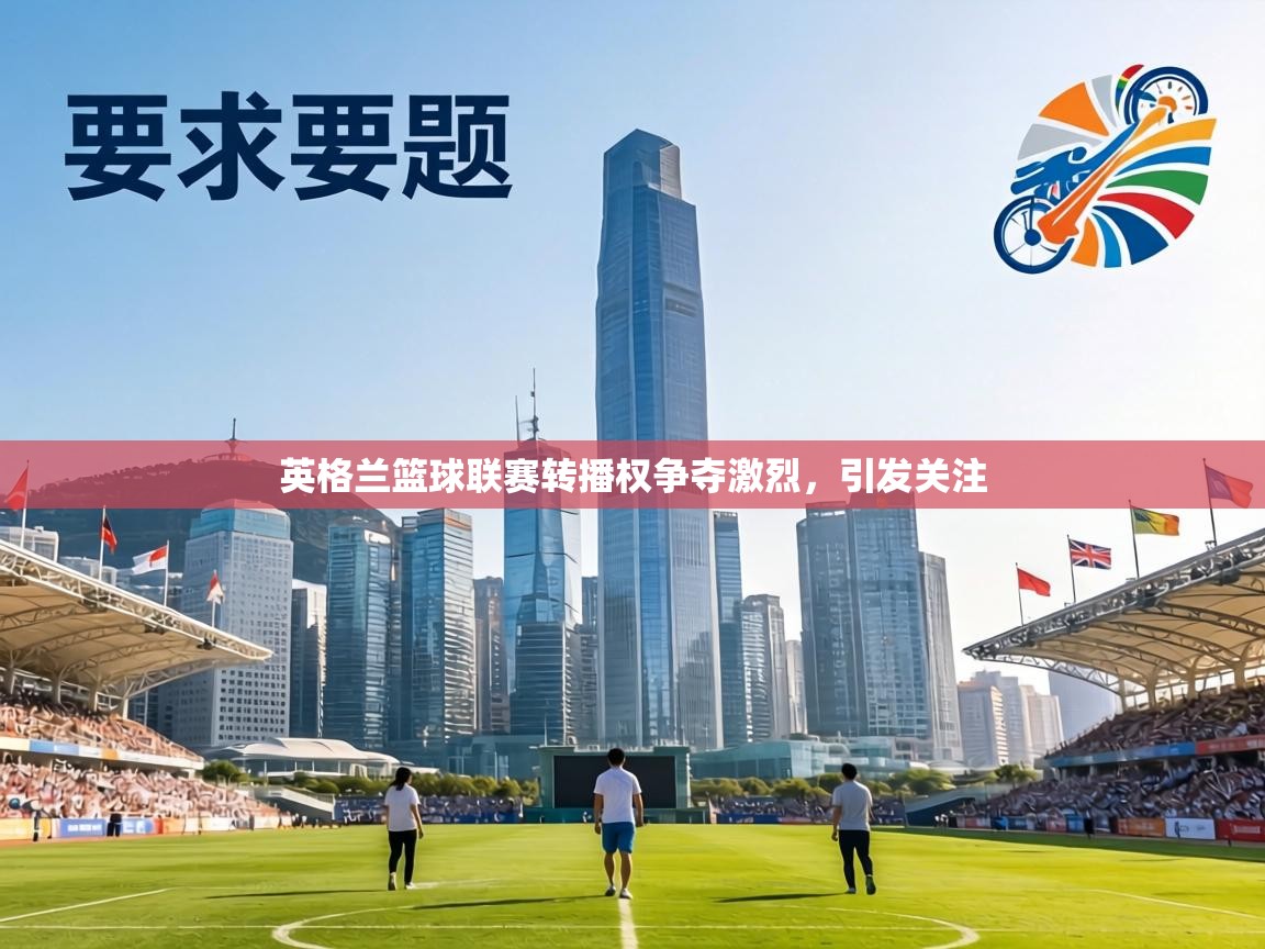 英格兰篮球联赛转播权争夺激烈，引发关注  第1张