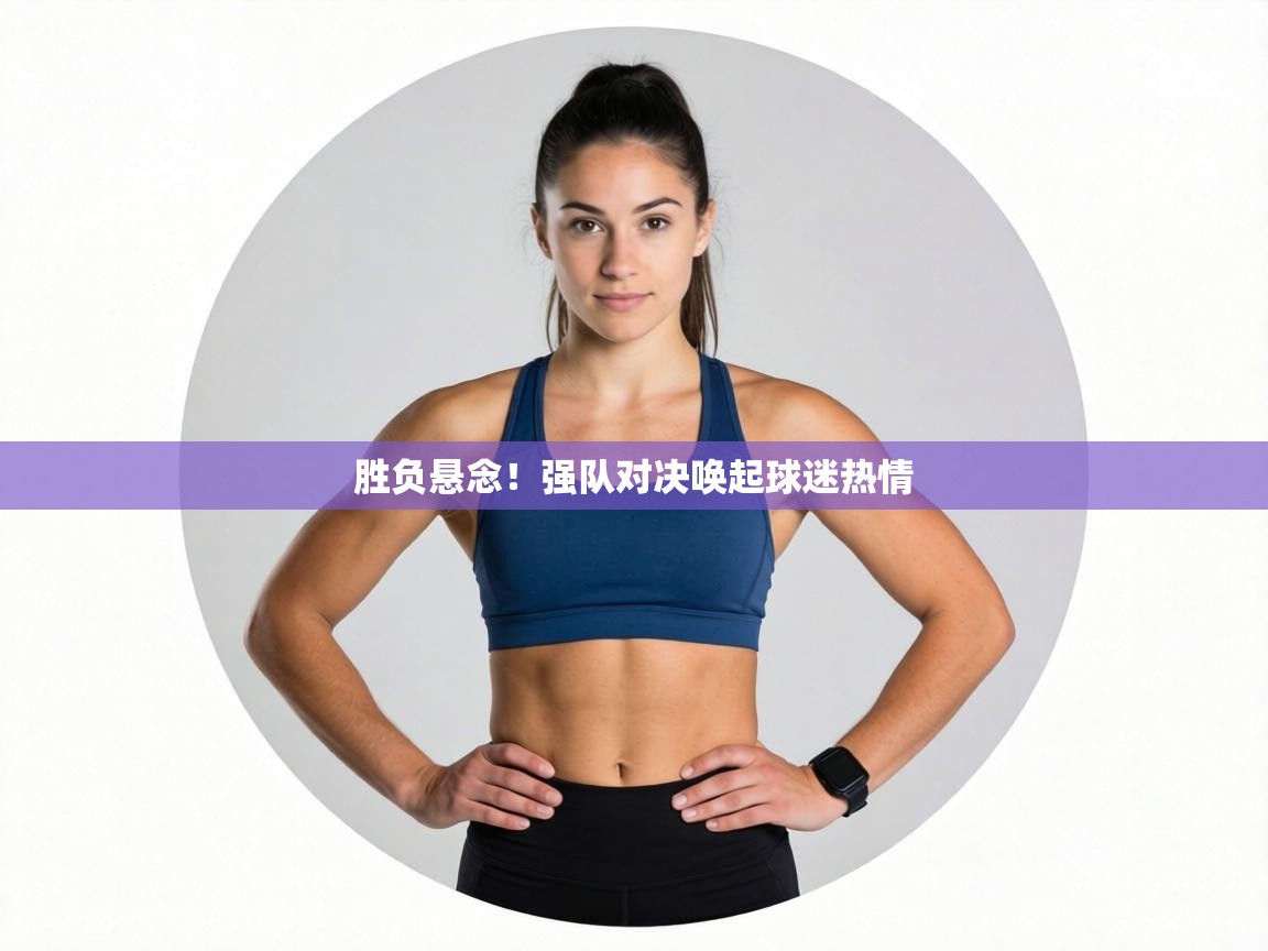 胜负悬念！强队对决唤起球迷热情  第2张